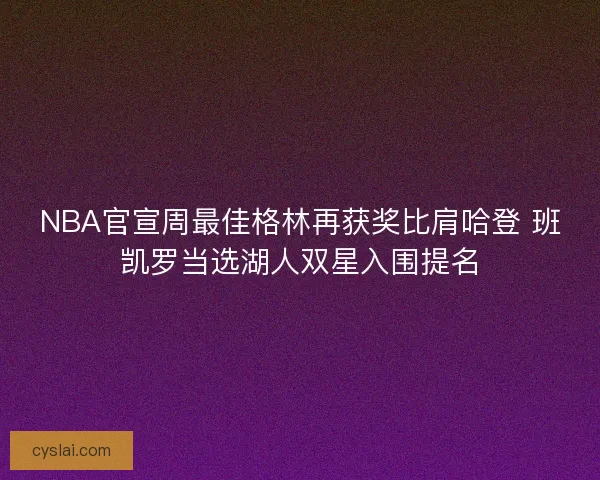 NBA官宣周最佳格林再获奖比肩哈登 班凯罗当选湖人双星入围提名