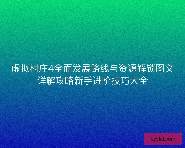 虚拟村庄4全面发展路线与资源解锁图文详解攻略新手进阶技巧大全