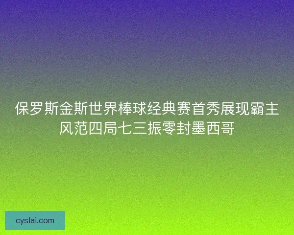 保罗斯金斯世界棒球经典赛首秀展现霸主风范四局七三振零封墨西哥