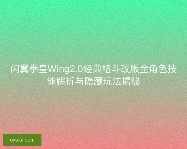 闪翼拳皇Wing2.0经典格斗改版全角色技能解析与隐藏玩法揭秘