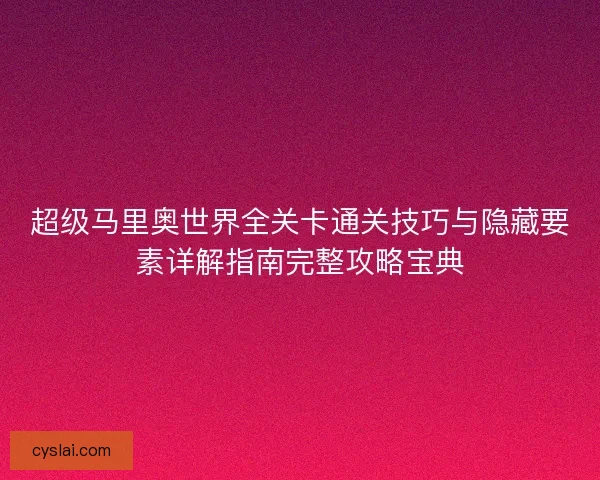 超级马里奥世界全关卡通关技巧与隐藏要素详解指南完整攻略宝典