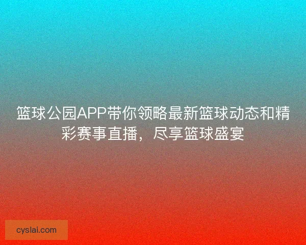 篮球公园APP带你领略最新篮球动态和精彩赛事直播，尽享篮球盛宴