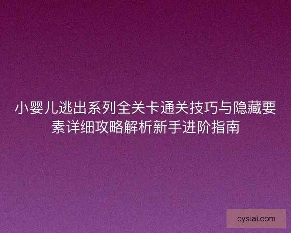 小婴儿逃出系列全关卡通关技巧与隐藏要素详细攻略解析新手进阶指南