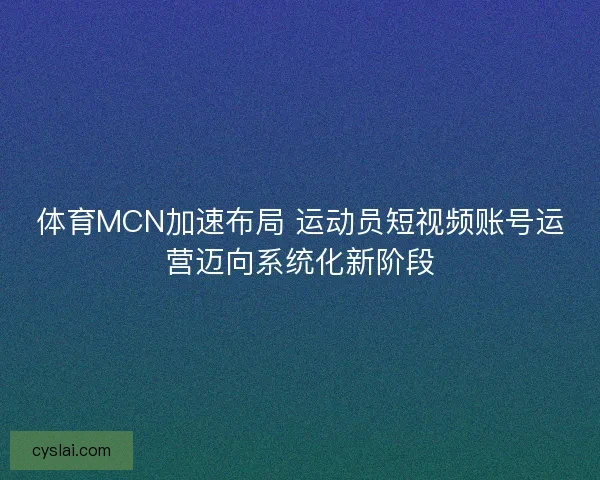 体育MCN加速布局 运动员短视频账号运营迈向系统化新阶段
