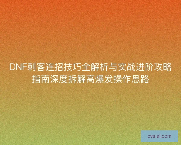 DNF刺客连招技巧全解析与实战进阶攻略指南深度拆解高爆发操作思路 DNF刺客连招技巧全解析与实战进阶攻略指南深度拆解高爆发操作思路